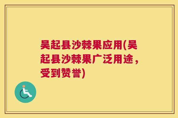 吴起县沙棘果应用(吴起县沙棘果广泛用途，受到赞誉)