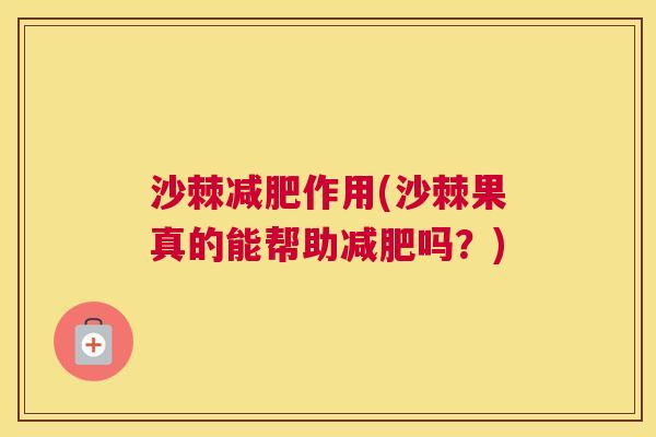 沙棘减肥作用(沙棘果真的能帮助减肥吗?)