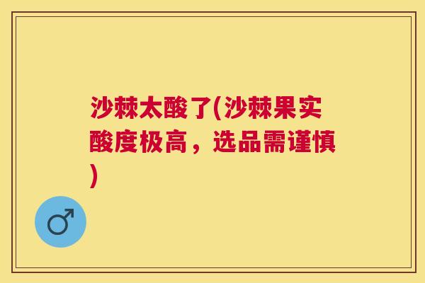 沙棘太酸了(沙棘果实酸度极高，选品需谨慎)