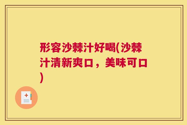形容沙棘汁好喝(沙棘汁清新爽口，美味可口)