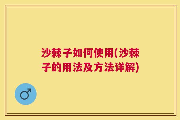 沙棘子如何使用(沙棘子的用法及方法详解)