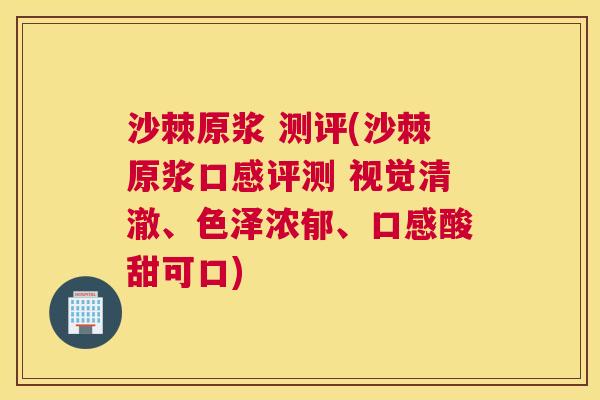 沙棘原浆 测评(沙棘原浆口感评测 视觉清澈、色泽浓郁、口感酸甜可口)