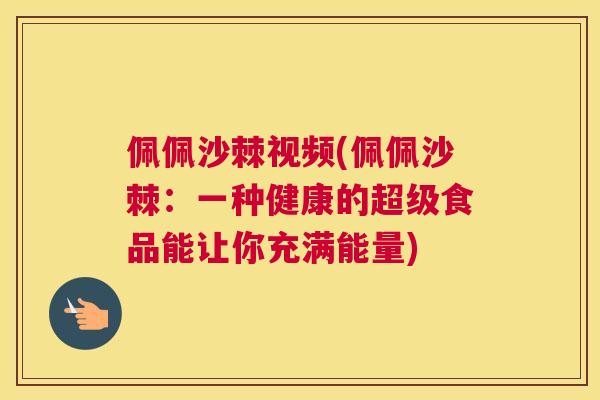 佩佩沙棘视频(佩佩沙棘：一种健康的超级食品能让你充满能量)