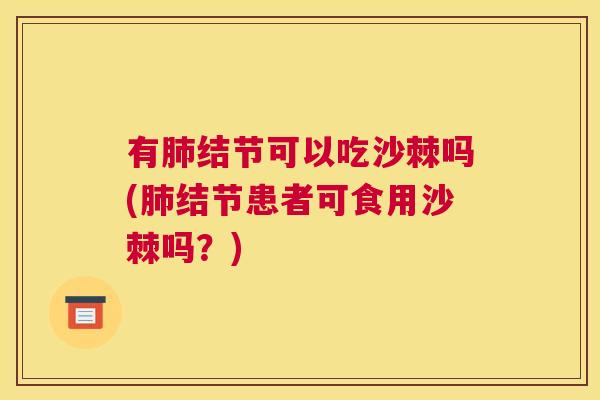 有肺结节可以吃沙棘吗(肺结节患者可食用沙棘吗？)