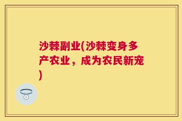 沙棘副业(沙棘变身多产农业，成为农民新宠)