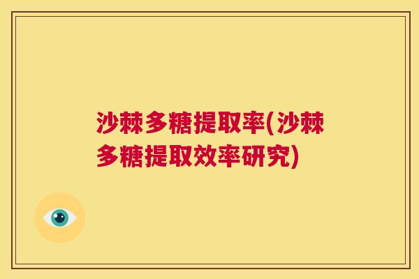 沙棘多糖提取率(沙棘多糖提取效率研究)