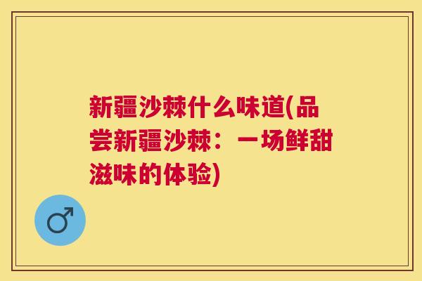 新疆沙棘什么味道(品尝新疆沙棘：一场鲜甜滋味的体验)