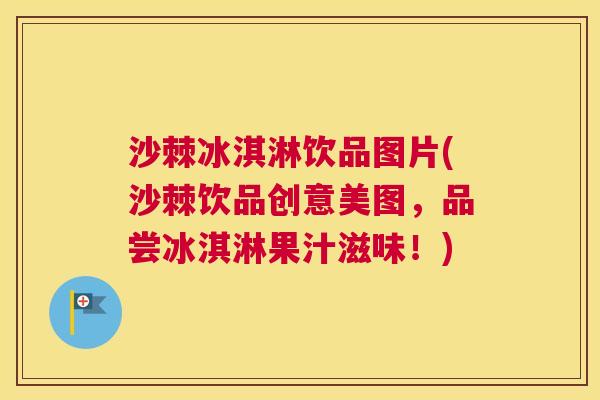 沙棘冰淇淋饮品图片(沙棘饮品创意美图，品尝冰淇淋果汁滋味！)