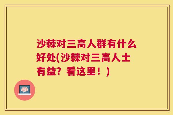 沙棘对三高人群有什么好处(沙棘对三高人士有益？看这里！)