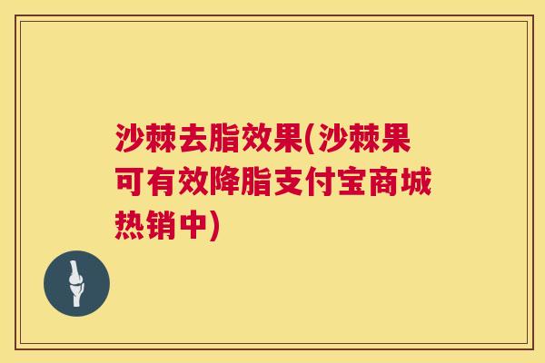 沙棘去脂效果(沙棘果可有效降脂支付宝商城热销中)
