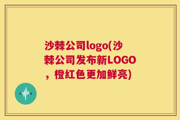 沙棘公司logo(沙棘公司发布新LOGO，橙红色更加鲜亮)