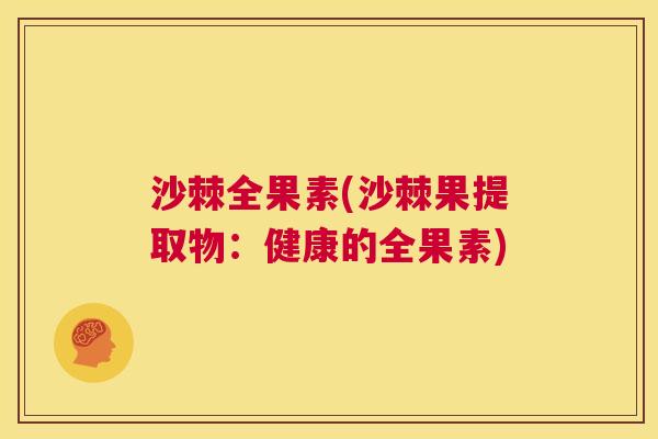 沙棘全果素(沙棘果提取物：健康的全果素)