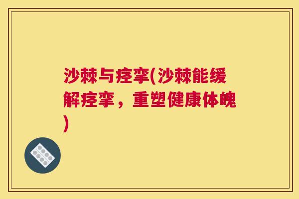 沙棘与痉挛(沙棘能缓挛,重塑健康体魄) 沙棘与痉挛(沙棘能缓挛,重塑健康体魄)