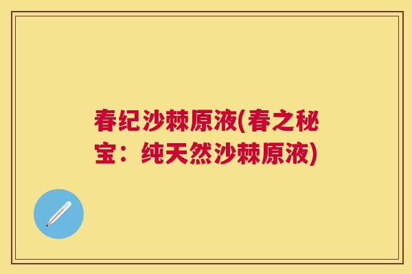 春纪沙棘原液(春之秘宝：纯天然沙棘原液)