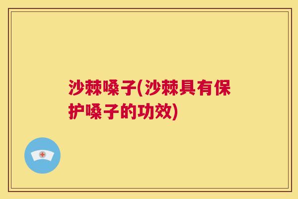 沙棘嗓子(沙棘具有保护嗓子的功效)