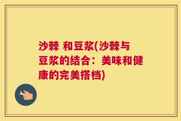 沙棘 和豆浆(沙棘与豆浆的结合：美味和健康的完美搭档)