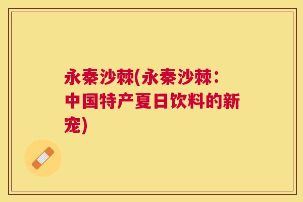 永秦沙棘(永秦沙棘:中国特产夏日饮料的新宠)