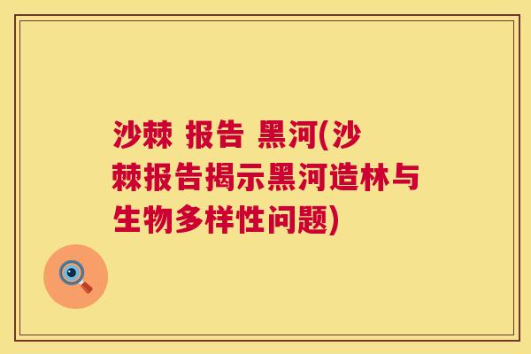 沙棘 报告 黑河(沙棘报告揭示黑河造林与生物多样性问题)