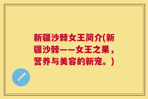 新疆沙棘女王简介(新疆沙棘——女王之果，营养与美容的新宠。)