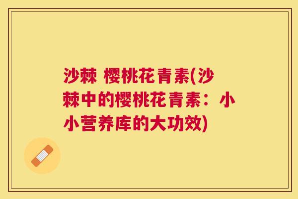 沙棘 樱桃花青素(沙棘中的樱桃花青素：小小营养库的大功效)