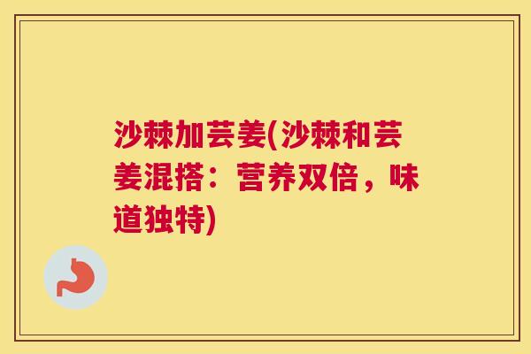 沙棘加芸姜(沙棘和芸姜混搭：营养双倍，味道独特)