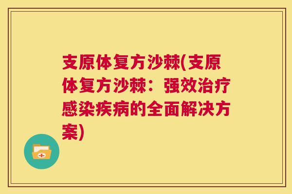 支原体复方沙棘(支原体复方沙棘：强效治疗感染疾病的全面解决方案)