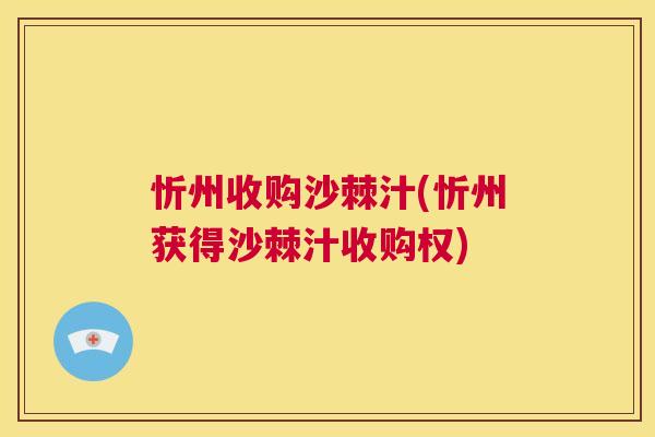 忻州收购沙棘汁(忻州获得沙棘汁收购权)