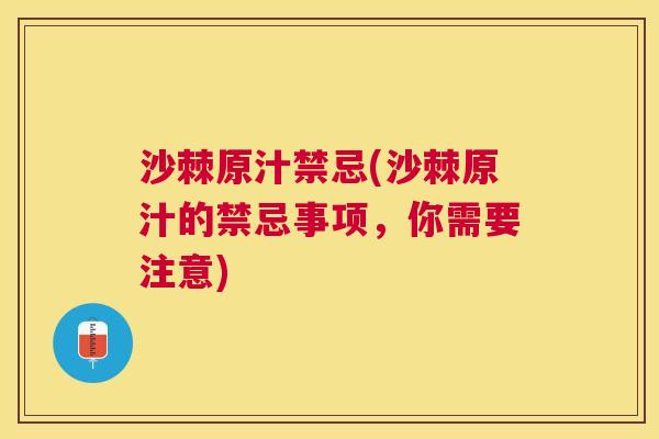 沙棘原汁禁忌(沙棘原汁的禁忌事项，你需要注意)