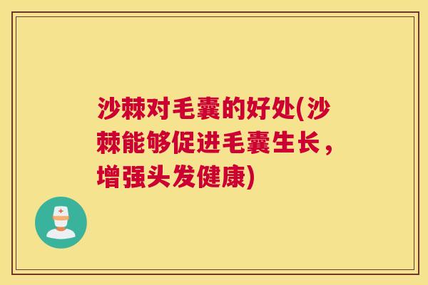 沙棘对毛囊的好处(沙棘能够促进毛囊生长，增强头发健康)