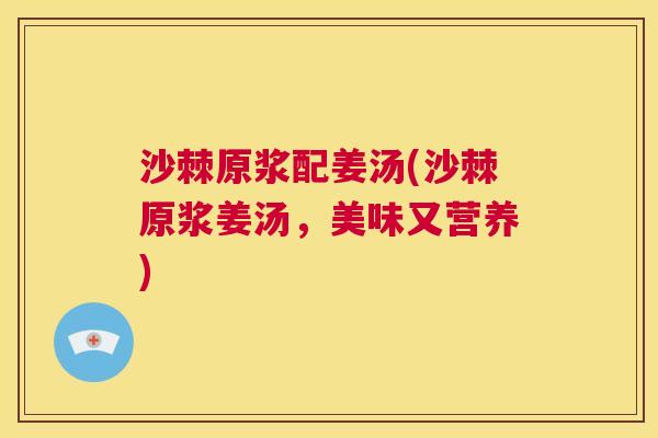 沙棘原浆配姜汤(沙棘原浆姜汤，美味又营养)