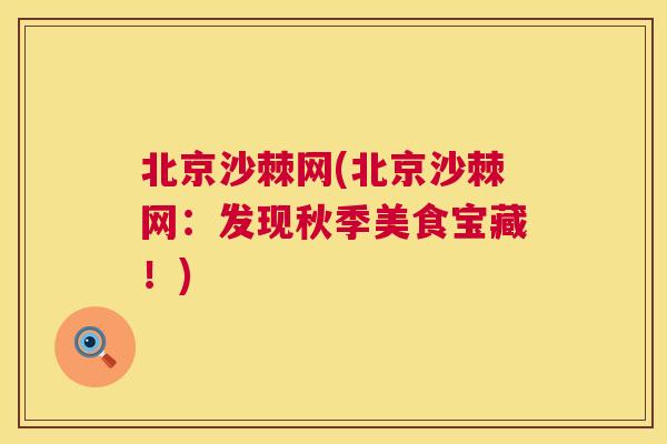北京沙棘网(北京沙棘网：发现秋季美食宝藏！)