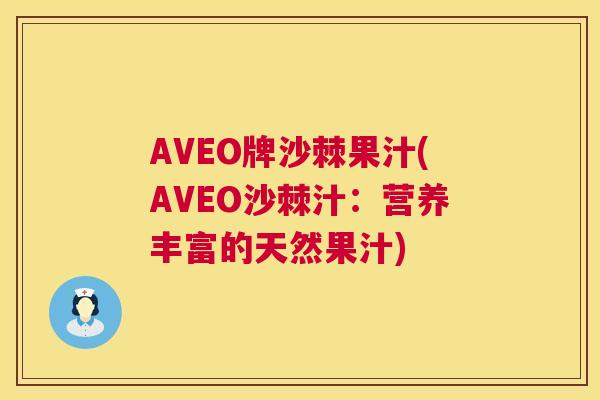 AVEO牌沙棘果汁(AVEO沙棘汁：营养丰富的天然果汁)