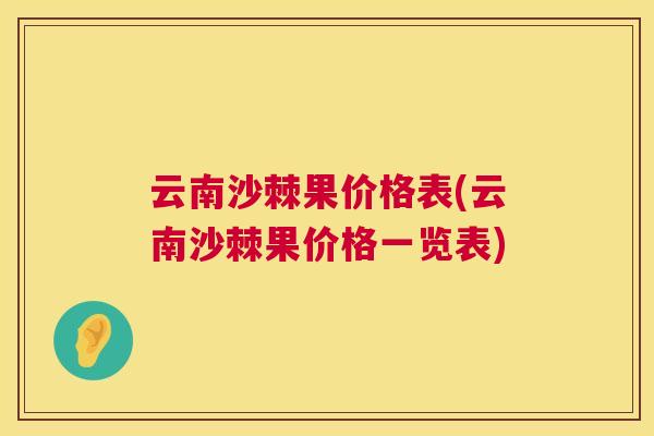 云南沙棘果价格表(云南沙棘果价格一览表)
