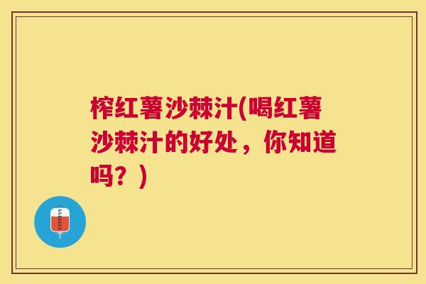 榨红薯沙棘汁(喝红薯沙棘汁的好处，你知道吗？)