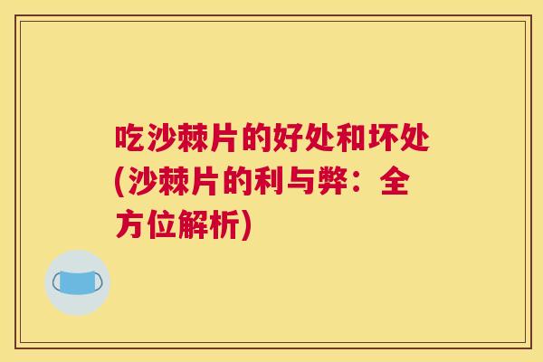 吃沙棘片的好处和坏处(沙棘片的利与弊：全方位解析)