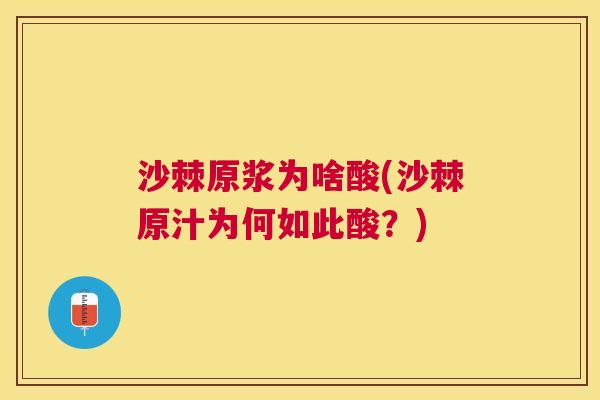 沙棘原浆为啥酸(沙棘原汁为何如此酸？)