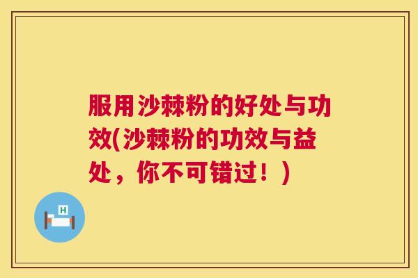 服用沙棘粉的好处与功效(沙棘粉的功效与益处,你不可错过!)