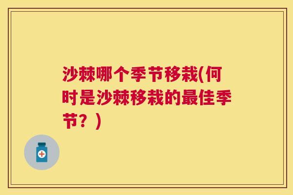 沙棘哪个季节移栽(何时是沙棘移栽的最佳季节？)