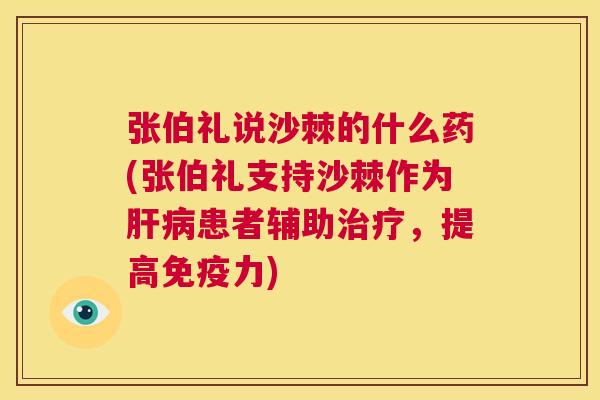 张伯礼说沙棘的什么药(张伯礼支持沙棘作为肝病患者辅助治疗,提高免疫力)