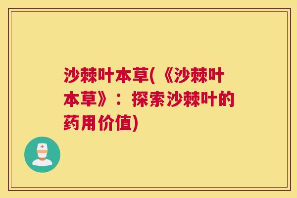 沙棘叶本草(《沙棘叶本草》：探索沙棘叶的药用价值)
