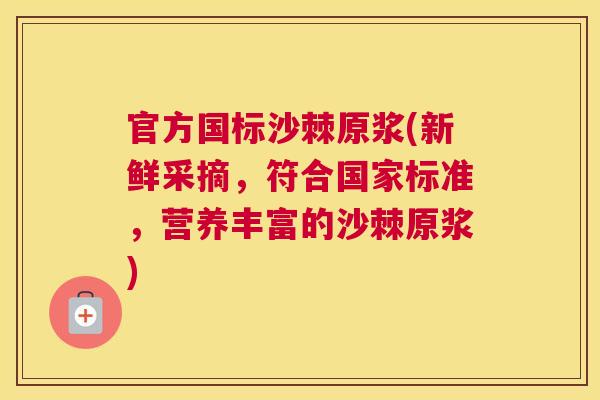 官方国标沙棘原浆(新鲜采摘，符合国家标准，营养丰富的沙棘原浆)