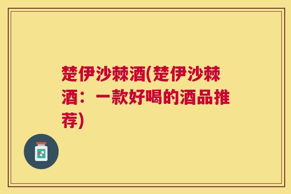 楚伊沙棘酒(楚伊沙棘酒：一款好喝的酒品推荐)