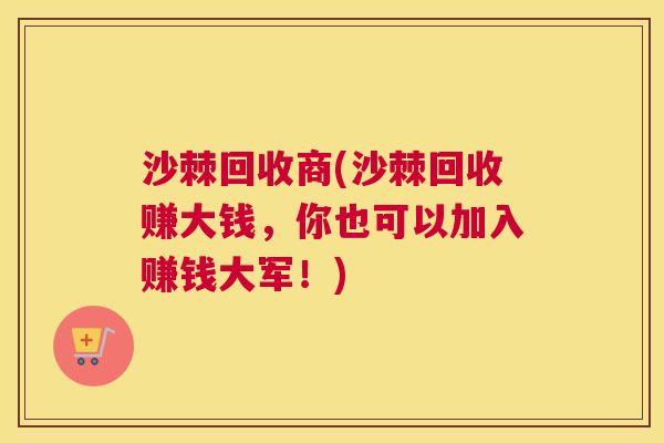 沙棘回收商(沙棘回收赚大钱，你也可以加入赚钱大军！)