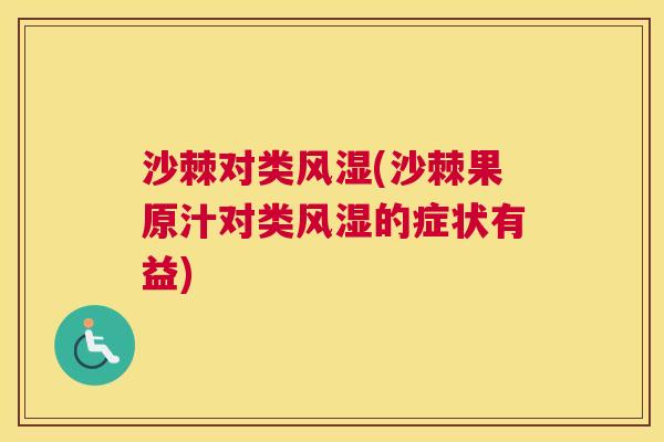 沙棘对类风湿(沙棘果原汁对类风湿的症状有益)