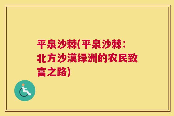 平泉沙棘(平泉沙棘:北方沙漠绿洲的农民致富之路) 平泉沙棘(平泉沙棘:北方沙漠绿洲的农民致富之路)