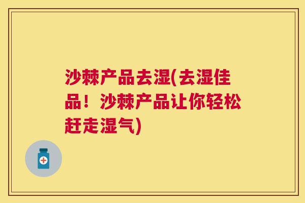 沙棘产品去湿(去湿佳品！沙棘产品让你轻松赶走湿气)