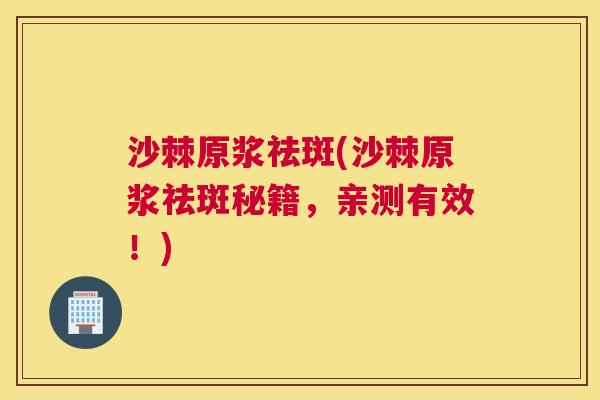沙棘原浆祛斑(沙棘原浆祛斑秘籍，亲测有效！)