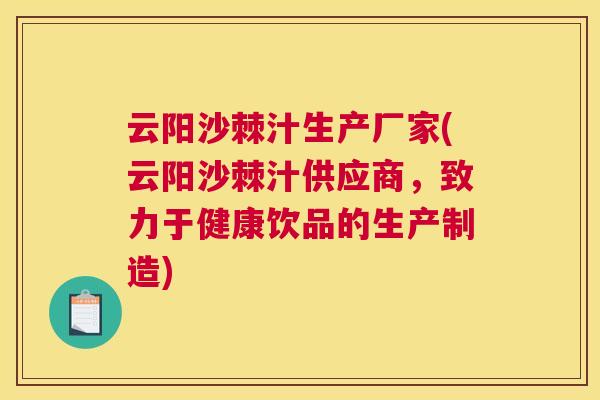 云阳沙棘汁生产厂家(云阳沙棘汁供应商，致力于健康饮品的生产制造)