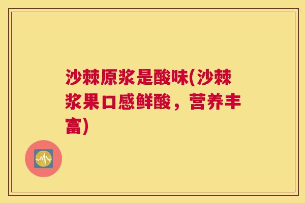 沙棘原浆是酸味(沙棘浆果口感鲜酸，营养丰富)