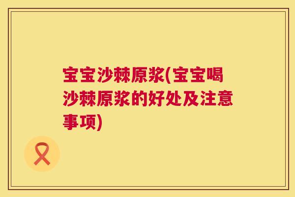 宝宝沙棘原浆(宝宝喝沙棘原浆的好处及注意事项)
